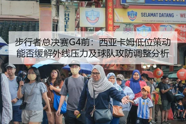 步行者总决赛G4前：西亚卡姆低位策动能否缓解外线压力及球队攻防调整分析